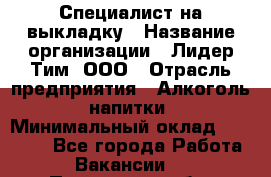 Специалист на выкладку › Название организации ­ Лидер Тим, ООО › Отрасль предприятия ­ Алкоголь, напитки › Минимальный оклад ­ 30 500 - Все города Работа » Вакансии   . Пензенская обл.,Мокшанский р-н